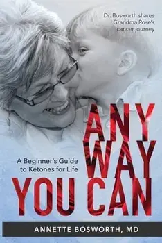 Anyway You Can: Doctor Bosworth Shares Her Mom's Cancer Journey: A BEGINNER'S GUIDE TO KETONES FOR LIFE, Paperback/Annette Bosworth MD
