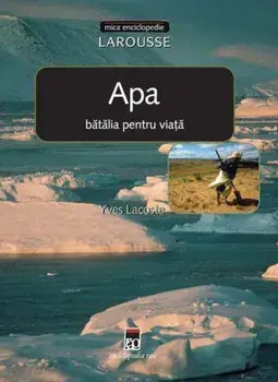 Apa. Batalia pentru viata. Mica enciclopedie/Yves Lacoste