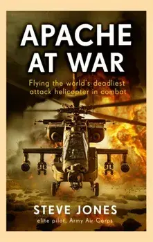 Apache at War. Inside the cockpit of the world's deadliest combat helicopter, Hardback/Steve Jones