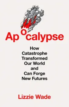 Apocalypse. How Catastrophe Transformed Our World and Can Forge New Futures, Paperback/Lizzie Wade