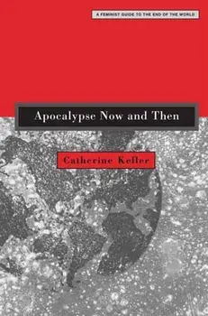 Apocalypse Now and Then: A Feminist Guide to the End of the World, Paperback/Catherine Keller