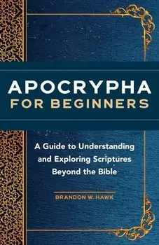 Apocrypha for Beginners: A Guide to Understanding and Exploring Scriptures Beyond the Bible, Paperback/Brandon W. Hawk