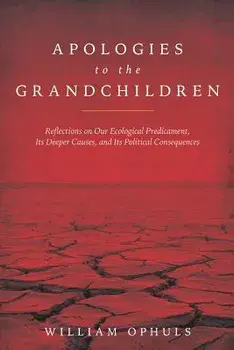 Apologies to the Grandchldren: Reflections on Our Ecological Predicament, Its Deeper Causes, and Its Political Consequences, Paperback/William Ophuls