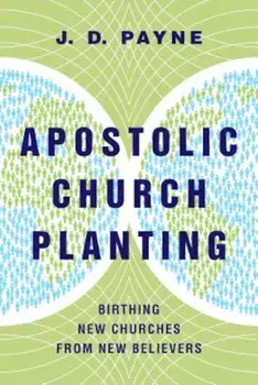 Apostolic Church Planting: Birthing New Churches from New Believers, Paperback/J. D. Payne
