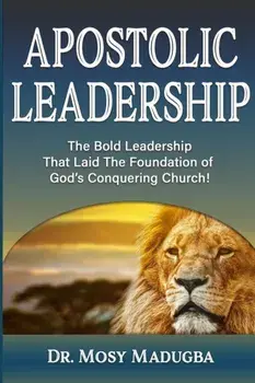 Apostolic Leadership: The Bold Leadership That Laid The Foundation of God's Conquering Church, Paperback/Mosy Madugba
