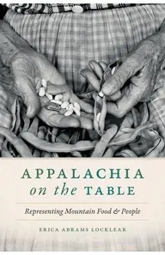 Appalachia on the Table: Representing Mountain Food and People - Erica Abrams Locklear