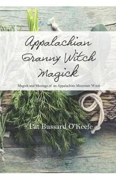 Appalachian Granny Witch Magick: Magick and Musings of an Appalachian Mountain Witch - Pat Bussard O'keefe