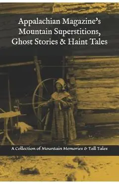 Appalachian Magazine's Mountain Superstitions, Ghost Stories & Haint Tales: A Collection of Memories & Commentaries from the Mountains of Appalachia - Appalachian Magazine