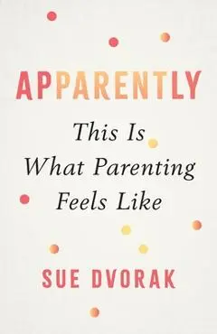 Apparently: This Is What Parenting Feels Like - Sue Dvorak