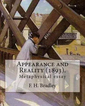 Appearance and Reality (1893). By: F. H. Bradley: (metaphysical essay). Appearance and Reality comprises two volumes: "Appearance" and "Reality"., Paperback/F. H. Bradley