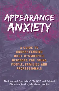 Appearance Anxiety. A Guide to Understanding Body Dysmorphic Disorder for Young People, Families and Professionals, Paperback/***