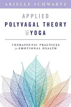 Applied Polyvagal Theory in Yoga. Therapeutic Practices for Emotional Health, Paperback/Arielle Schwartz