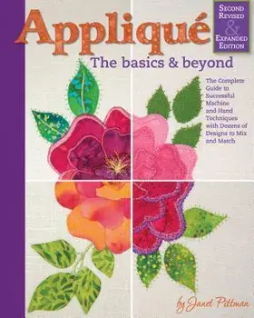 Applique: The Basics and Beyond, Second Revised & Expanded Edition: The Complete Guide to Successful Machine and Hand Techniques with Dozens of Design, Hardcover/Janet Pittman