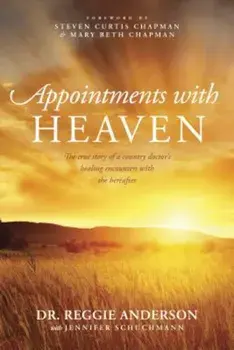 Appointments with Heaven: The True Story of a Country Doctor's Healing Encounters with the Hereafter, Paperback/Reggie Anderson