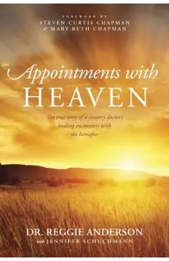 Appointments with Heaven: The True Story of a Country Doctor's Healing Encounters with the Hereafter - Reggie Anderson