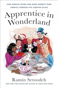 Apprentice in Wonderland. How Donald Trump and Mark Burnett Took America Through the Looking Glass, Hardback/Ramin Setoodeh