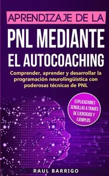 Aprendizaje de la PNL mediante el auto-coaching: Comprender, aprender y desarrollar la programacin neurolingstica con poderosas tcnicas de PNL (ex, Paperback/Raul Barrigo