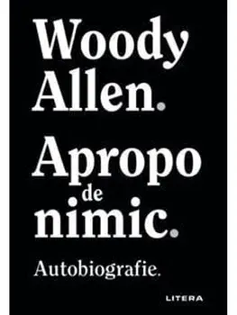 Apropo de nimic. Autobiografie/Woody Allen