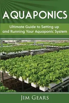Aquaponics: A Guide to Setting Up Your Aquaponics System, Grow Fish and Vegetables, Aquaculture, Raise Fish, Fisheries, Growing Ve, Paperback/Jim Gears