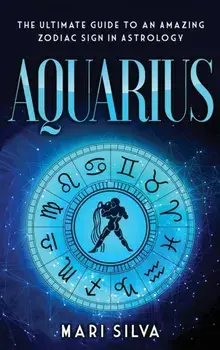 Aquarius: The Ultimate Guide to an Amazing Zodiac Sign in Astrology, Hardcover/Mari Silva