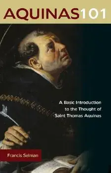 Aquinas 101: A Basic Introduction to the Thought of Saint Thomas Aquinas, Paperback/Francis Selman