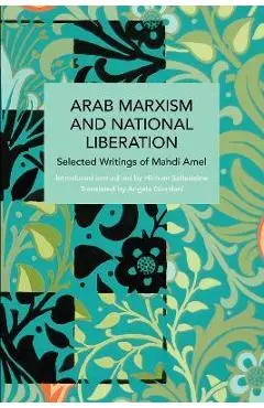 Arab Marxism and National Liberation: Selected Writings of Mahdi Amel - Mahdi Amel