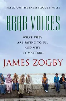 Arab Voices: What They Are Saying to Us, and Why It Matters, Paperback/James Zogby