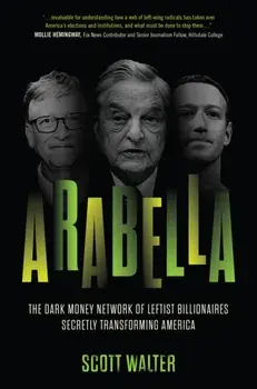 Arabella. How George Soros and Other Billionaires Use a 'Dark Money' Empire to Transform America, Hardback/Scott Walter