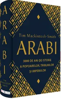 Arabi. 3000 de ani de istorie a popoarelor, triburilor si imperiilor/Tim Mackintosh-Smith