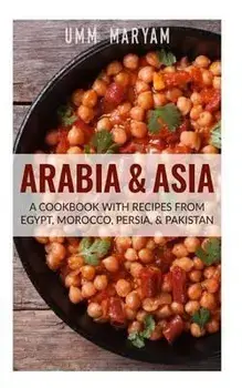 Arabia & Asia: A Cookbook With Recipes From Egypt, Morocco, Persia, & Pakistan, Paperback/Umm Maryam