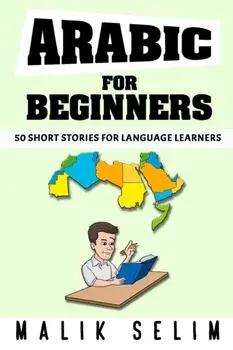 Arabic For Beginners: 50 Short Stories For Language Learners: Grow Your Vocabulary The Fun Way!: Grow Your Vocabulary The Fun Way!/Malik Selim