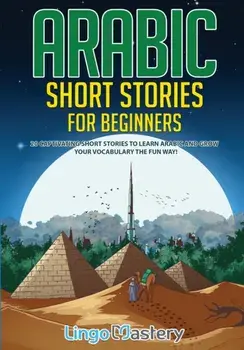Arabic Short Stories for Beginners: 20 Captivating Short Stories to Learn Arabic & Increase Your Vocabulary the Fun Way!/***