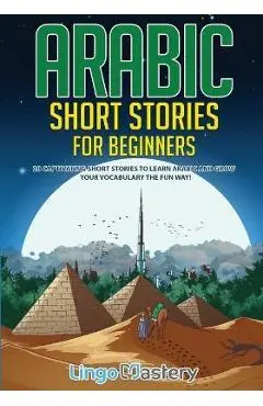 Arabic Short Stories for Beginners: 20 Captivating Short Stories to Learn Arabic & Increase Your Vocabulary the Fun Way! - Lingo Mastery
