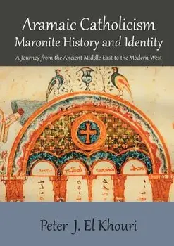 Aramaic Catholicism, Maronite History and Identity: A Journey from the Ancient Middle East to the Modern West, Paperback/Peter J. El Khouri