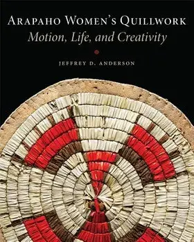 Arapaho Women's Quillwork: Motion, Life, and Creativity, Paperback/Jeffrey D. Anderson