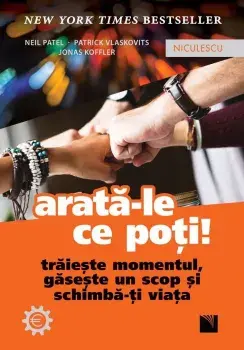 Arata-le ce poti! Traieste momentul, gaseste un scop si schimba-ti viata/Neil Patel, Patrick Vlaskovits, Jonas Koffler