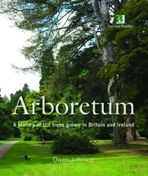 Arboretum. A History of the Trees Grown in Britain and Ireland, Hardback/Owen Johnson