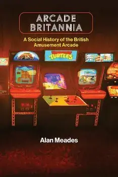 Arcade Britannia. A Social History of the British Amusement Arcade, Paperback/Alan Meades