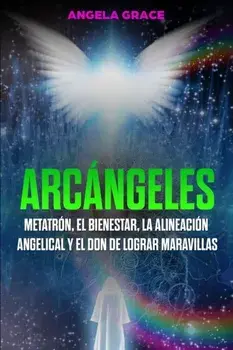 Arcángeles: Metatrón, el bienestar, la alineación angelical y el don de lograr maravillas (Libro 2 de la serie Arcángeles)/Angela Grace