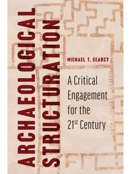 Archaeological Structuration. A Critical Engagement for the Twenty-First Century, Hardback/Michael T. Searcy