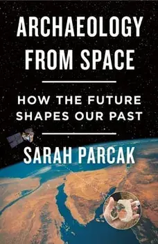 Archaeology from Space: How the Future Shapes Our Past, Paperback/Sarah Parcak