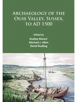 Archaeology of the Ouse Valley, Sussex, to AD 1500, Paperback/***