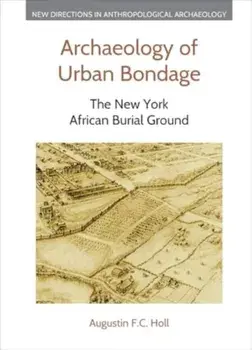 Archaeology of Urban Bondage. The New York African Burial Ground, Hardback/Augustin F C Holl