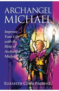 Archangel Michael: Improve Your Life with the Help of Archangel Michael - Elizabeth Clare Prophet