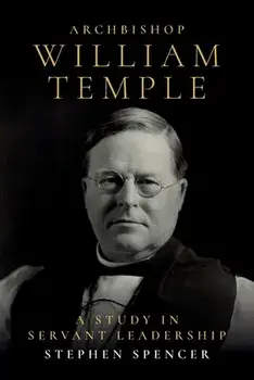 Archbishop William Temple: A Study in Servant Leadership, Paperback/Stephen Spencer