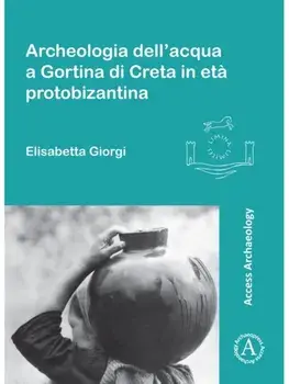 Archeologia dell’acqua a Gortina di Creta in eta protobizantina, Paperback/Elisabetta Giorgi