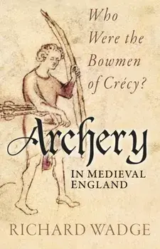 Archery in Medieval England. Who Were the Bowmen of Crecy?, New ed, Paperback/Richard Wadge