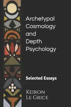 Archetypal Cosmology and Depth Psychology: Selected Essays, Paperback/Keiron Le Grice
