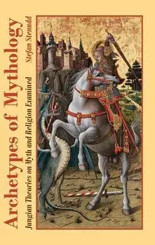 Archetypes of Mythology: Jungian Theories on Myth and Religion Examined, Hardcover/Stefan Stenudd