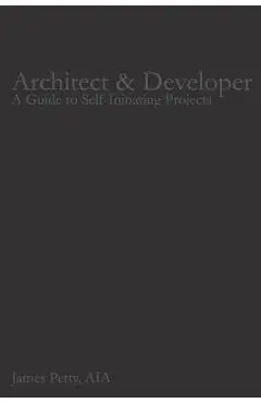 Architect & Developer: A Guide to Self-Initiating Projects - James Petty Aia
